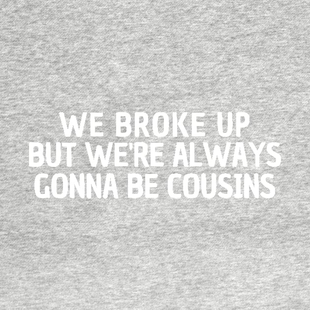 We Broke Up But We're Always Gonna Be Cousins by manandi1